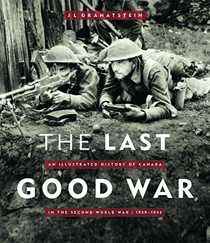 The Last Good War: An Illustrated History of Canada in the Second World War, 1939-1945