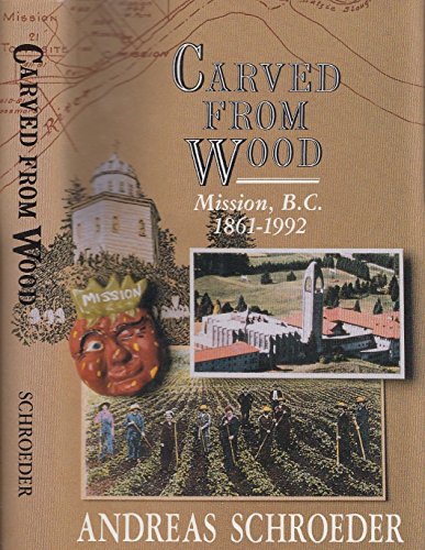 Carved from Wood: Mission, B. C. 1861-1992 (Signed)