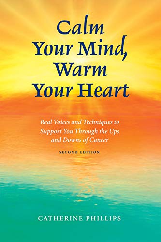 Calm Your Mind, Warm Your Heart: Real Voices and Techniques to Support You Through the Ups and Downs of Cancer (9781550594447) by Phillips EdD CPsych, Catherine