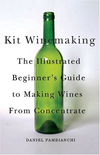 Beispielbild fr Kit Winemaking: The Illustrated Beginners Guide to Making Wines from Concentrate zum Verkauf von Goodwill