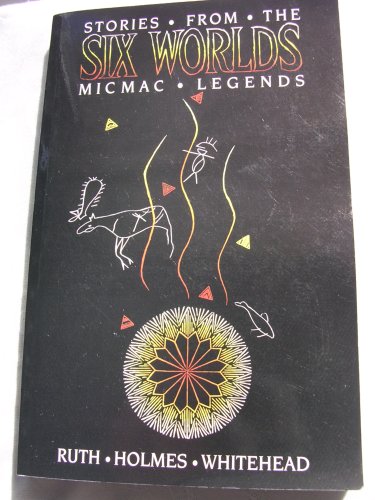 Stories From the Six Worlds (Micmac Legends) (9781551095783) by Ruth Holmes Whitehead