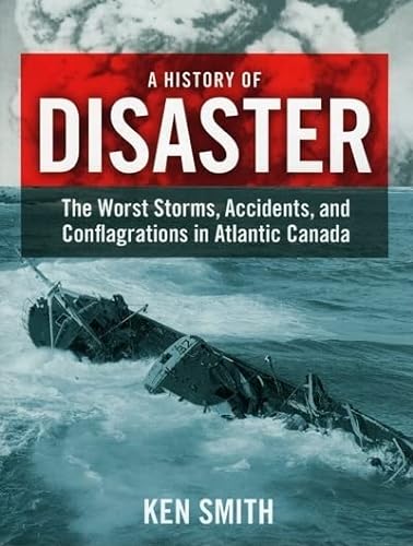 9781551096513: A History of Disaster: The Worst Storms, Accidents, and Conflagrations in Atlantic Canada