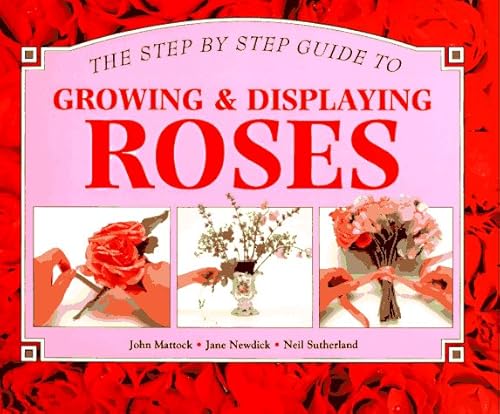 Growing & Displaying Roses (Step-By-Step Gardening) (9781551100760) by Mattock, John; Newdick, Jane; Whitecap Books