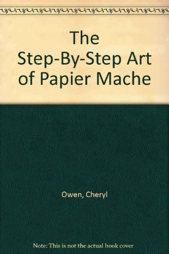 The Step-By-Step Art of Papier Mache (9781551102269) by Owen, Cheryl