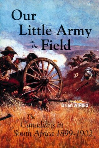 Our Little Army in the Field: The Canadians in South Africa, 1899-1902