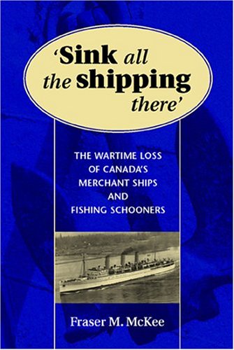 Stock image for Sink All the Shipping There: The Wartime Loss of Canada's Merchant Ships and Fishing Schooners for sale by Lou Manrique - Antiquarian Bookseller