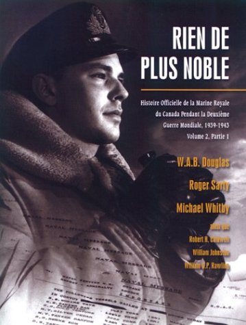 Rien De Plus Noble: Histoire Officielle De La Marine Royale Du Canada Pendant La Deuxieme Guerre Mondiale, 1939-1943 (9781551250632) by Roger Sarty