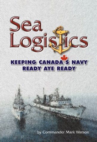 Imagen de archivo de Sea Logistics: Keeping Canada's Navy Ready Aye Ready a la venta por Alexander Books (ABAC/ILAB)