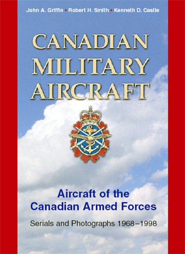 Canadian Military Aircraft: Aircraft of the Canadian Armed Forces; Serials and Photographs, 1968-1998 (9781551250892) by Griffin, John; Castle, Kenneth; Smith, Robert