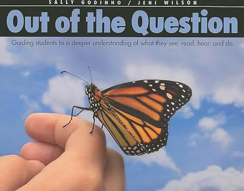 Out of the Question: Guiding Students to a Deeper Understanding of What They See, Read, Hear, and Do (9781551382142) by Godinho, Sally; Wilson, Jeni