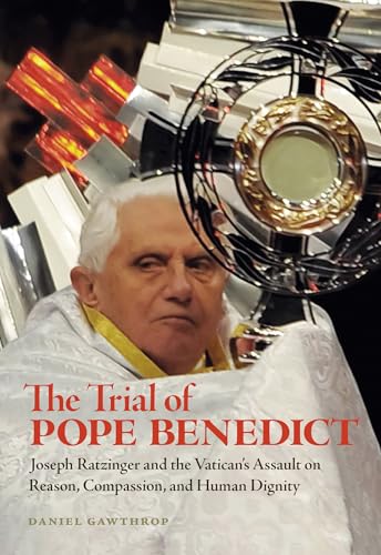 Stock image for The Trial of Pope Benedict : Joseph Ratzinger and the Vatican's Assault on Reason, Compassion, and Human Dignity for sale by Better World Books