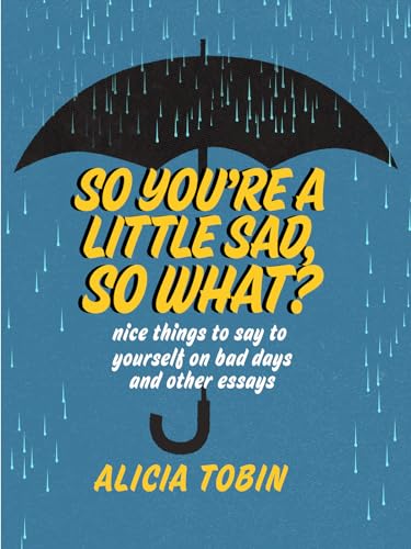 Stock image for So You're a Little Sad, So What? : Nice Things to Say to Yourself on Bad Days and Other Essays for sale by Better World Books: West