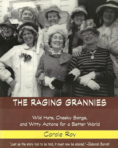 The Raging Grannies Wild Hats, Cheeky Songs, and Witty Actions for a Better World