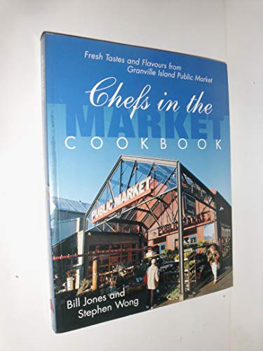 Chefs in the Market Cookbook: Fresh Tastes and Flavours from Granville Island Public Market (Cooking Series) (9781551922942) by Jones, Bill; Wong, Stephen
