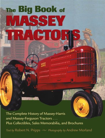 The Big Book of Massey Tractors: The Complete History of Massey-Harris and Massey Ferguson Tractors...Plus Collectibles, Sales Memorabilia, and Brochures (9781551924236) by Pripps, Robert N.