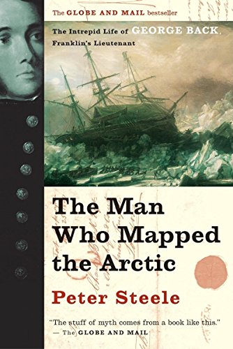 9781551926483: The Man Who Mapped the Arctic: The Intrepid Life of George Back, Franklin's Lieutenant