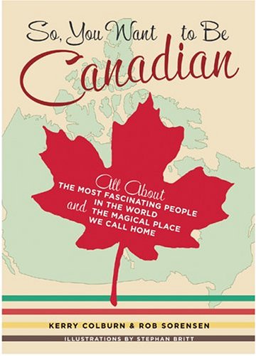 Stock image for So, You Want to Be Canadian: All About the Most Fascinating People in the World and the Magical Place They Call Home for sale by ThriftBooks-Dallas