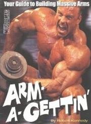 Arm-A-Gettin': Your Guide to Building Massive Arms (9781552100271) by Kennedy, Robert