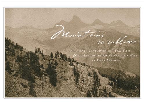 Mountains So Sublime: Nineteenth-Century British Travellers and the Lure of the Rocky Mountain West