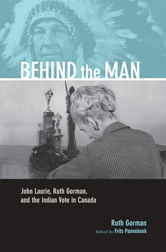 Beispielbild fr Behind the Man: John Laurie, Ruth Gorman, and the Indian Vote in Canada (Legacies Shared, 21) (Volume 21) zum Verkauf von HPB-Red