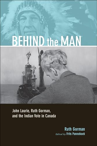 Imagen de archivo de Behind the Man: John Laurie, Ruth Gorman, and the Indian Vote in Canada (Legacies Shared, 21) (Volume 21) a la venta por HPB-Red