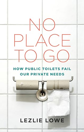 Stock image for No Place To Go: How Public Toilets Fail Our Private Needs for sale by SecondSale