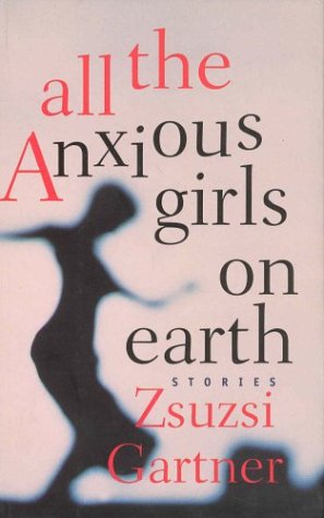 Stock image for All the anxious girls on earth Gartner, Zsuzsi for sale by LIVREAUTRESORSAS