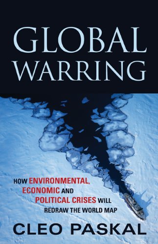 Global Warring : How Environmental, Economic, and Political Crises Will Redraw the World Map