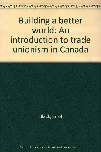 Beispielbild fr Building a Better World: An Introduction to Trade Unionism in Canada zum Verkauf von G3 Books