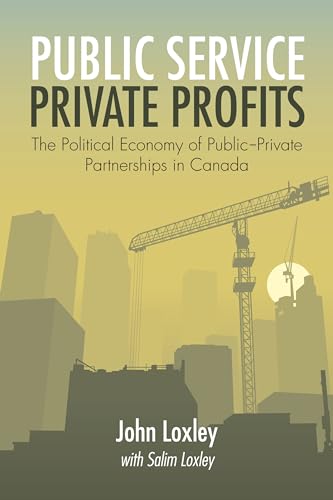 Public Service, Private Profits: The Political Economy of Public-Private Partnerships in Canada (9781552663387) by Loxley, John; Loxley, Salim