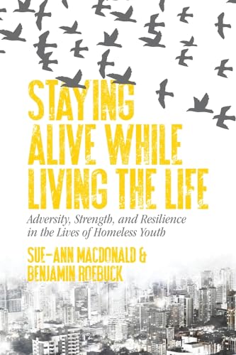 Beispielbild fr Staying Alive While Living the Life: Adversity, Strength, and Resilience in the Lives of Homeless Youth zum Verkauf von SecondSale