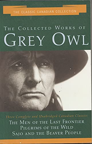 Stock image for The Collected Works of Grey Owl: Three Complete and Unabridge Canadian Classics (The Men of the Last Frontier, Pilgrims of the Wild, Sajo and the Beaver People) for sale by Zoom Books Company