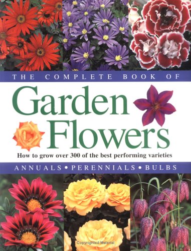 The Complete Book of Garden Flowers: How to Grow Over 300 of the Best Performing Varieties