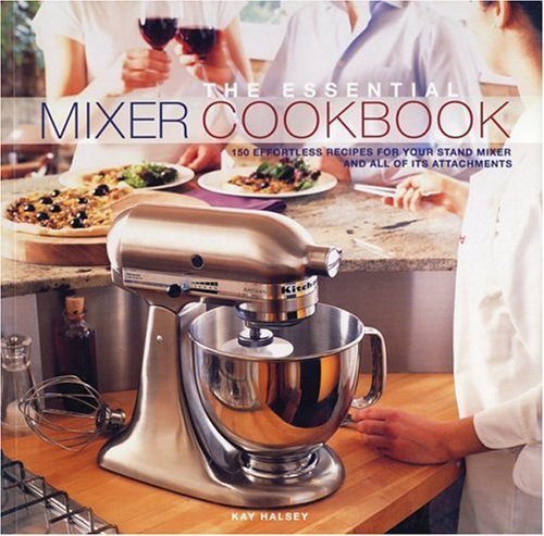 The Essential Mixer Cookbook: 150 Effortless Recipes for Your Stand Mixer and All of Its Attachments (9781552855034) by Halsey, Kay