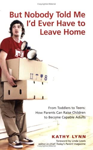 But Nobody Told Me I'd Ever Have to Leave Home: From Toddlers to Teens: How Parents Can Raise Children to Become Capable Adults (9781552857038) by Lynn, Kathy