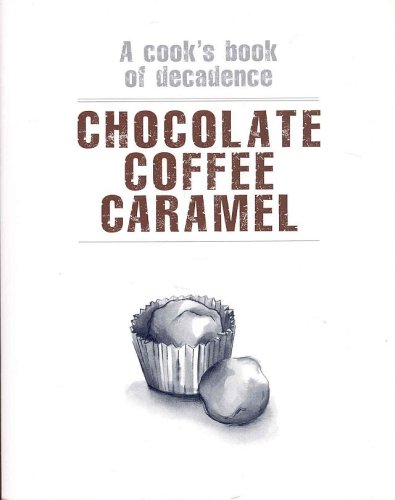 Stock image for Chocolate Coffee Caramel : A Cook's Book of Decadence for sale by Werdz Quality Used Books