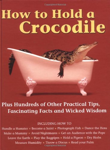 9781552978054: How to Hold a Crocodile: Plus Hundreds of Other Practical Tips, Fascinating Facts and Wicked Wisdom