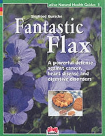 9781553120001: Fantastic Flax: A Powerful Defense Against Cancer, Heart Disease and Digestive Disorder (Healthy Living Guide) (Alive Natural Health Guides): 01