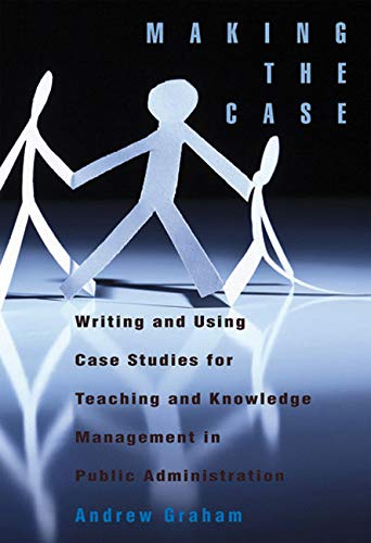 Making the Case: Writing and Using Case Studies for Teaching and Knowledge Management in Public Administration (Queen's Policy Studies Series) (Volume 148) (9781553393023) by Graham, Andrew