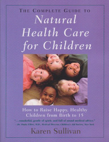 The Complete Guide to Natural Health Care For Children: How To Raise Happy, Healthy Children From...