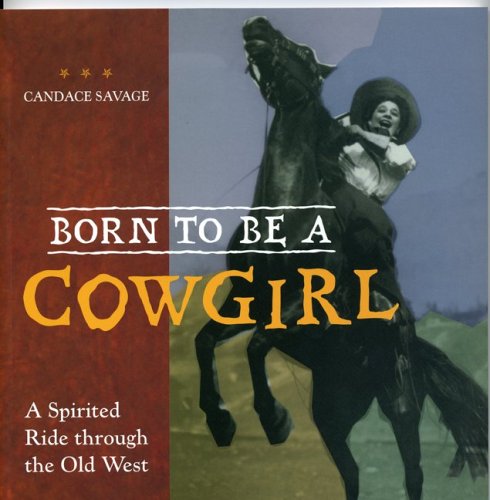 Born to Be a Cowgirl : A Spirited Ride Through the Old West - Candace C. Savage