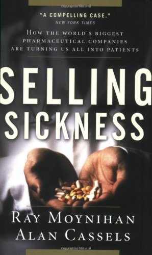 Selling Sickness: How the World's Biggest Pharmaceutical Companies are Turning Us all into Patients (9781553652175) by Moynihan, Ray; Cassels, Alan