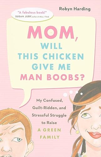 Imagen de archivo de Mom, Will This Chicken Give Me Man Boobs?: My Confused, Guilt-Ridden, and Stressful Struggle to Raise a Green Family a la venta por ThriftBooks-Atlanta