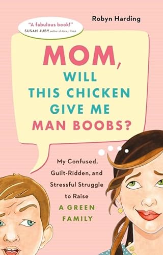 Stock image for Mom, Will This Chicken Give Me Man Boobs?: My Confused, Guilt-Ridden, and Stressful Struggle to Raise a Green Family for sale by ThriftBooks-Atlanta