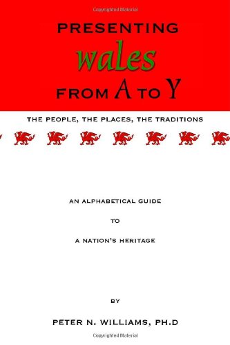 Presenting Wales from A to Y. The People, the Places, the Traditions An Alphabetical Guide To A Nation's Heritage (9781553954828) by Peter N. Williams Ph.D