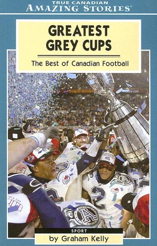 Greatest Grey Cups: The Best of Canadian Football (Amazing Stories) (9781554390564) by Graham Kelly