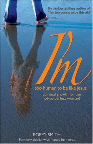 I'm Too Human to be Like Jesus: Spiritual Growth for the Not-So-Perfect Woman! (9781554520572) by Poppy Smith