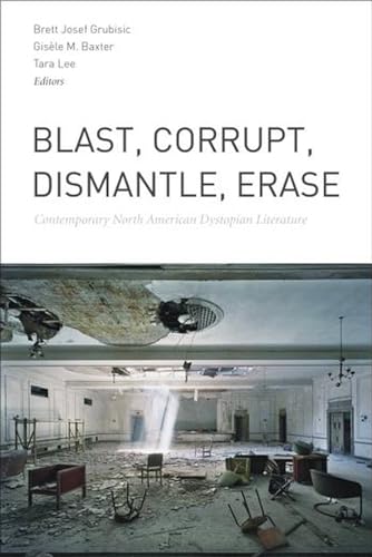 9781554589890: Blast, Corrupt, Dismantle, Erase: Contemporary North American Dystopian Literature