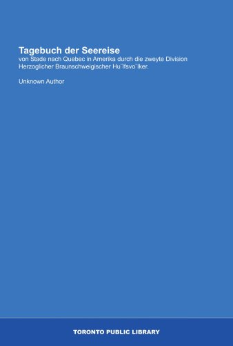 Tagebuch der Seereise: von Stade nach Quebec in Amerika durch die zweyte Division Herzoglicher Braunschweigischer HuÂ¨lfsvoÂ¨lker. (German Edition) (9781554780501) by Author, Unknown