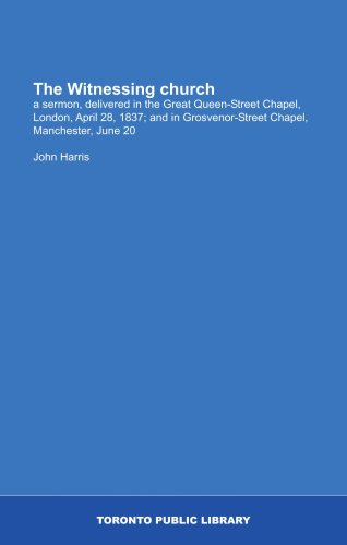 The Witnessing church: a sermon, delivered in the Great Queen-Street Chapel, London, April 28, 1837; and in Grosvenor-Street Chapel, Manchester, June 20 (9781554787029) by Harris, John